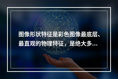 图像形状特征是彩色图像最底层、最直观的物理特征，是绝大多数基