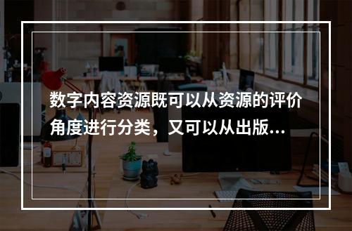 数字内容资源既可以从资源的评价角度进行分类，又可以从出版流程