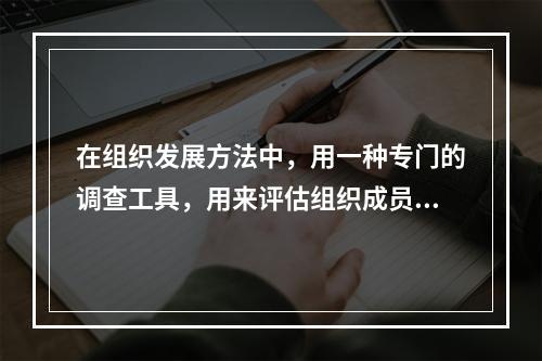 在组织发展方法中，用一种专门的调查工具，用来评估组织成员的态