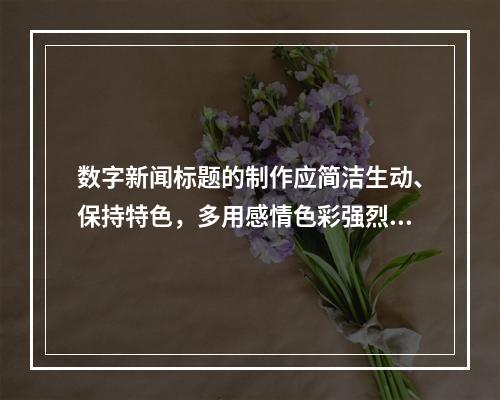 数字新闻标题的制作应简洁生动、保持特色，多用感情色彩强烈的词