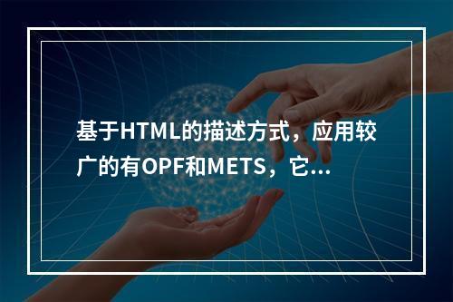 基于HTML的描述方式，应用较广的有OPF和METS，它们已