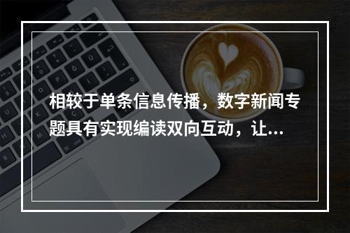 相较于单条信息传播，数字新闻专题具有实现编读双向互动，让网民