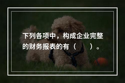 下列各项中，构成企业完整的财务报表的有（　　）。