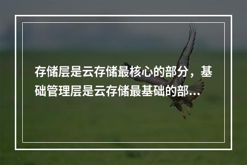 存储层是云存储最核心的部分，基础管理层是云存储最基础的部分，