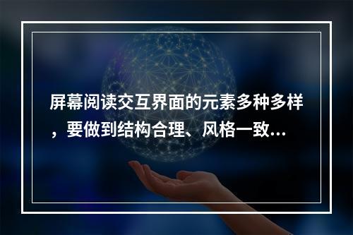 屏幕阅读交互界面的元素多种多样，要做到结构合理、风格一致，主