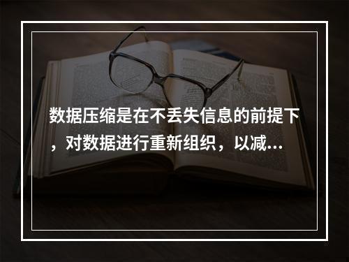 数据压缩是在不丢失信息的前提下，对数据进行重新组织，以减少数