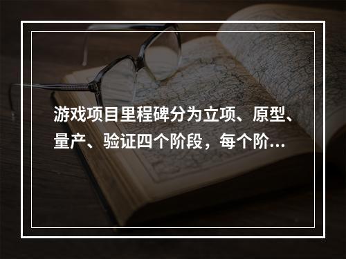 游戏项目里程碑分为立项、原型、量产、验证四个阶段，每个阶段都