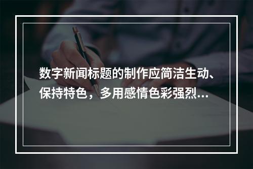 数字新闻标题的制作应简洁生动、保持特色，多用感情色彩强烈的词