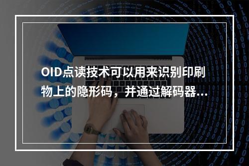 OID点读技术可以用来识别印刷物上的隐形码，并通过解码器解码