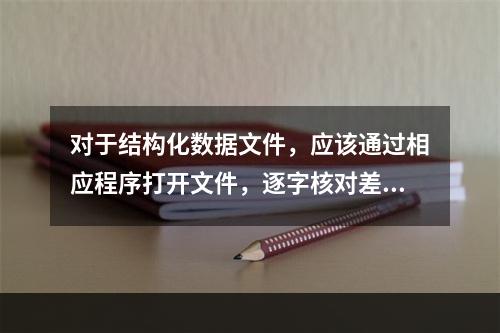 对于结构化数据文件，应该通过相应程序打开文件，逐字核对差错并