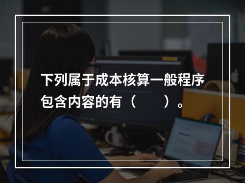 下列属于成本核算一般程序包含内容的有（　　）。