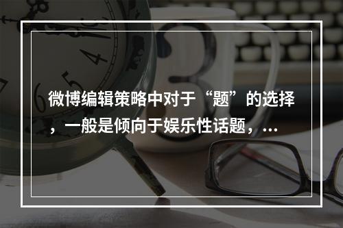 微博编辑策略中对于“题”的选择，一般是倾向于娱乐性话题，民族