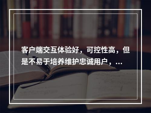 客户端交互体验好，可控性高，但是不易于培养维护忠诚用户，用户