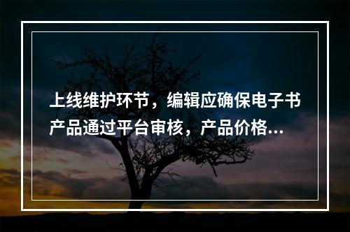 上线维护环节，编辑应确保电子书产品通过平台审核，产品价格符合