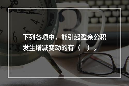 下列各项中，能引起盈余公积发生增减变动的有（　）。