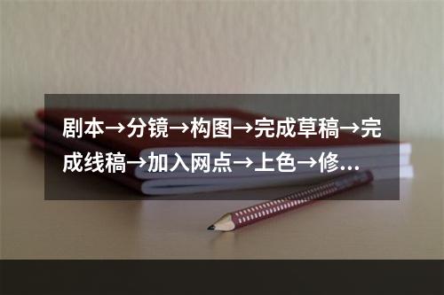 剧本→分镜→构图→完成草稿→完成线稿→加入网点→上色→修图→