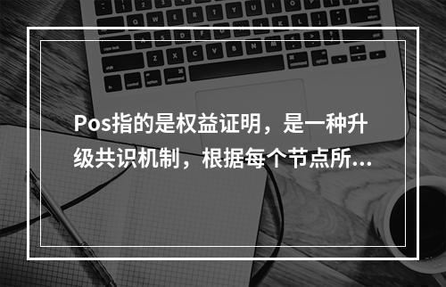 Pos指的是权益证明，是一种升级共识机制，根据每个节点所占代