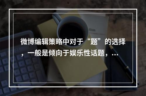 微博编辑策略中对于“题”的选择，一般是倾向于娱乐性话题，民族