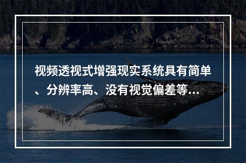 视频透视式增强现实系统具有简单、分辨率高、没有视觉偏差等优点