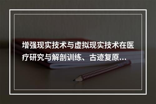 增强现实技术与虚拟现实技术在医疗研究与解剖训练、古迹复原和数