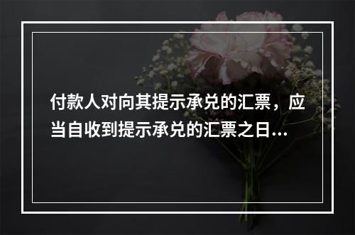 付款人对向其提示承兑的汇票，应当自收到提示承兑的汇票之日起5