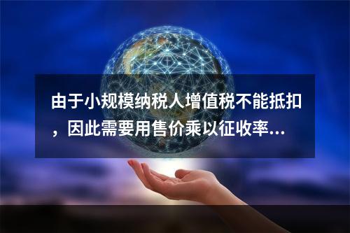 由于小规模纳税人增值税不能抵扣，因此需要用售价乘以征收率计算