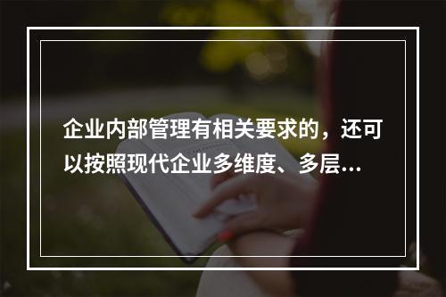 企业内部管理有相关要求的，还可以按照现代企业多维度、多层次的