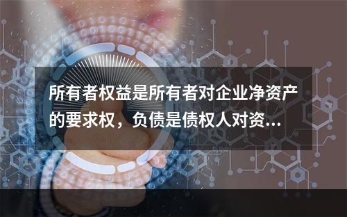 所有者权益是所有者对企业净资产的要求权，负债是债权人对资产的