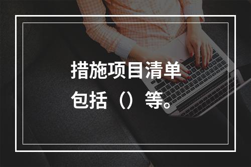 措施项目清单包括（）等。