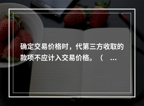 确定交易价格时，代第三方收取的款项不应计入交易价格。（　　）