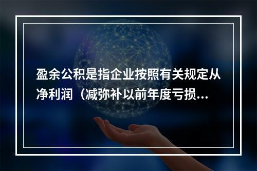 盈余公积是指企业按照有关规定从净利润（减弥补以前年度亏损）中