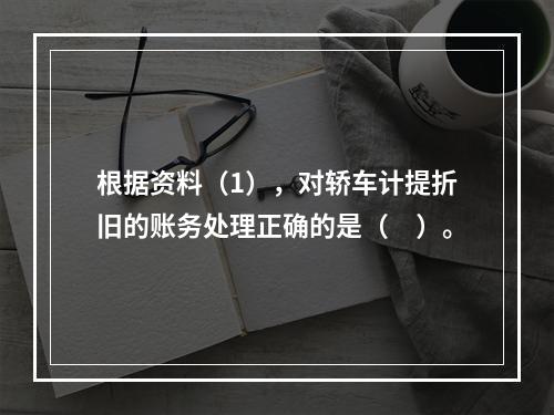 根据资料（1），对轿车计提折旧的账务处理正确的是（　）。