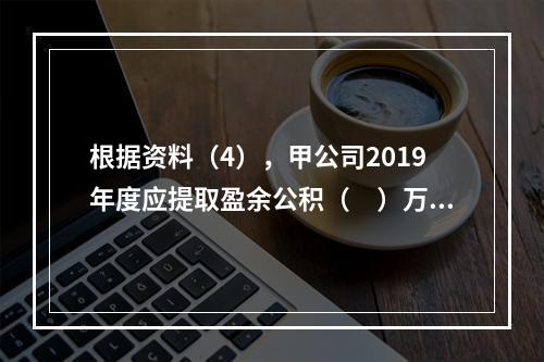 根据资料（4），甲公司2019年度应提取盈余公积（　）万元。