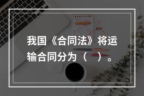 我国《合同法》将运输合同分为（　）。