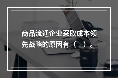 商品流通企业采取成本领先战略的原因有（　）。