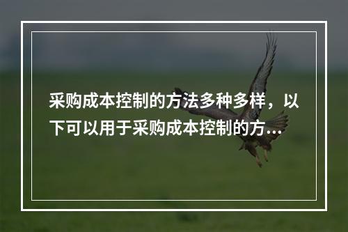 采购成本控制的方法多种多样，以下可以用于采购成本控制的方法