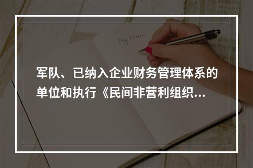 军队、已纳入企业财务管理体系的单位和执行《民间非营利组织会计