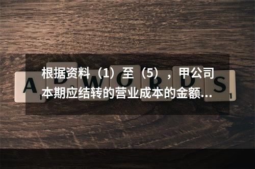 根据资料（1）至（5），甲公司本期应结转的营业成本的金额是（