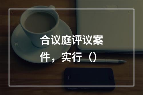 合议庭评议案件，实行（）