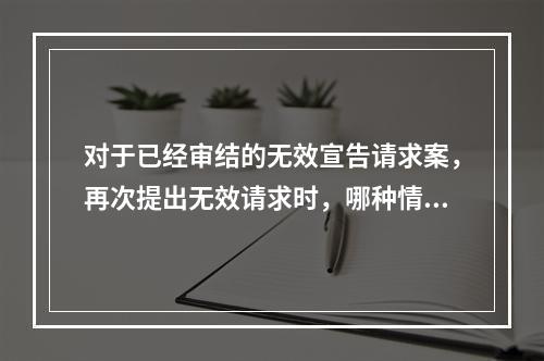 对于已经审结的无效宣告请求案，再次提出无效请求时，哪种情况肯