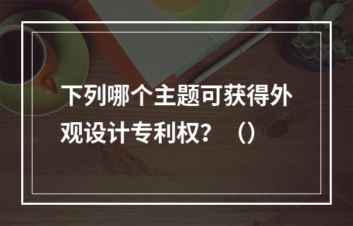 下列哪个主题可获得外观设计专利权？（）