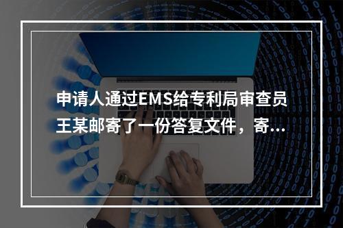 申请人通过EMS给专利局审查员王某邮寄了一份答复文件，寄出的