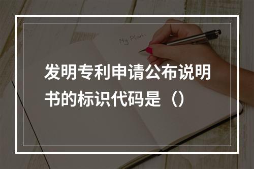 发明专利申请公布说明书的标识代码是（）