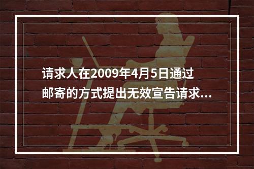 请求人在2009年4月5日通过邮寄的方式提出无效宣告请求并提