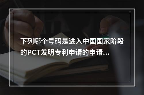 下列哪个号码是进入中国国家阶段的PCT发明专利申请的申请号？