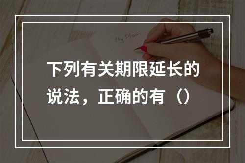 下列有关期限延长的说法，正确的有（）