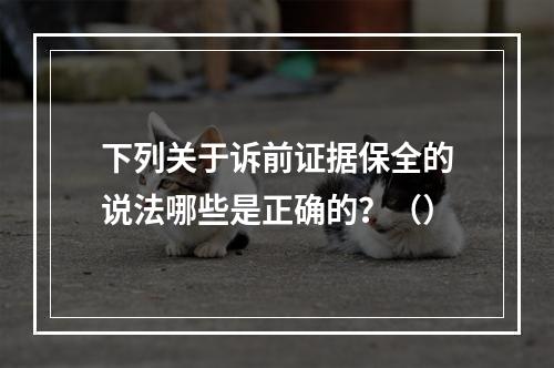 下列关于诉前证据保全的说法哪些是正确的？（）