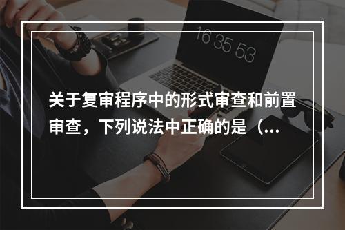 关于复审程序中的形式审查和前置审查，下列说法中正确的是（）