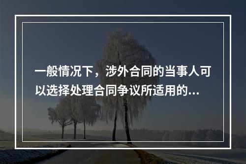 一般情况下，涉外合同的当事人可以选择处理合同争议所适用的法律