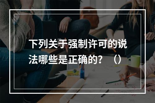 下列关于强制许可的说法哪些是正确的？（）